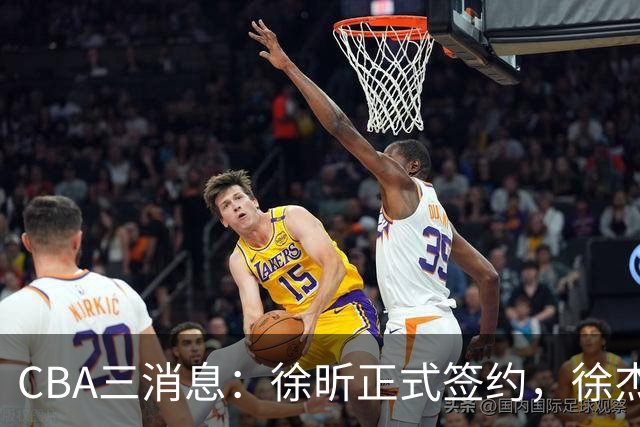 CBA三消息：徐昕正式签约，徐杰有好消息，赵继伟接班人加盟辽宁队